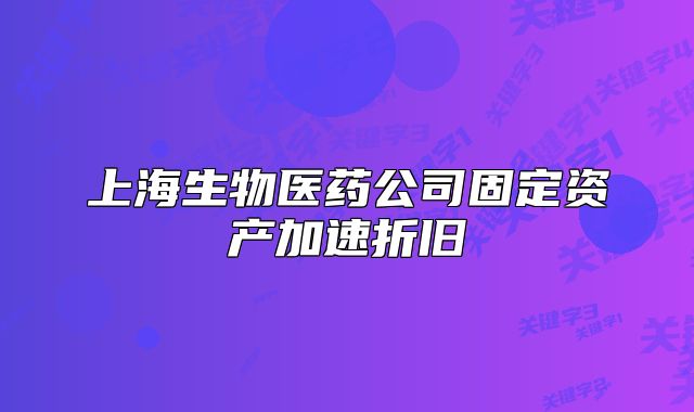上海生物醫(yī)藥公司固定資產(chǎn)加速折舊