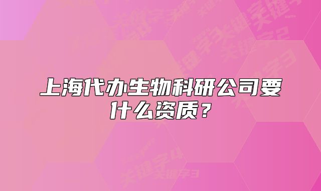 上海代辦生物科研公司要什么資質？