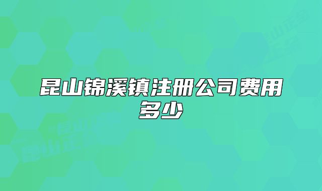 昆山錦溪鎮(zhèn)注冊公司費(fèi)用多少