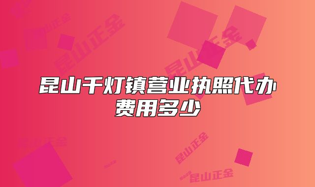昆山千燈鎮(zhèn)營業(yè)執(zhí)照代辦費用多少
