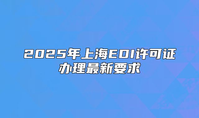 2025年上海EDI許可證辦理最新要求