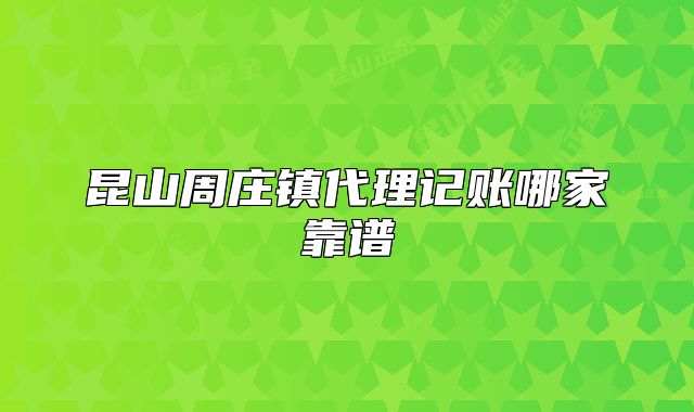 昆山周莊鎮(zhèn)代理記賬哪家靠譜