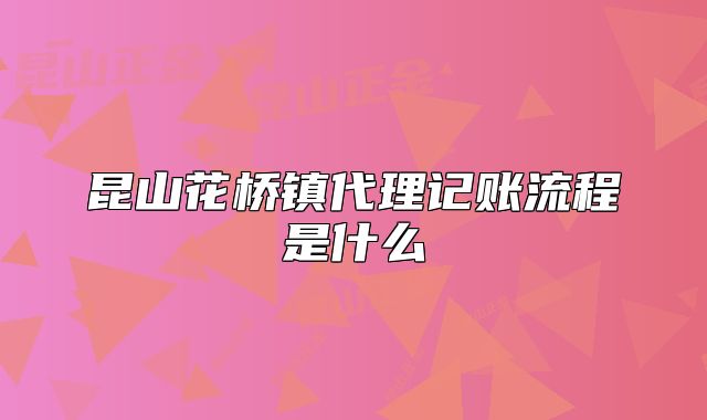 昆山花橋鎮(zhèn)代理記賬流程是什么