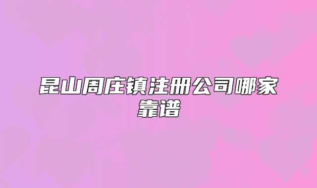 昆山周莊鎮(zhèn)注冊公司哪家靠譜