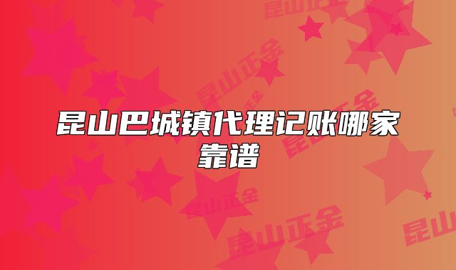 昆山巴城鎮(zhèn)代理記賬哪家靠譜