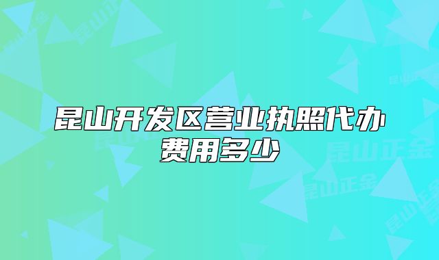 昆山開發(fā)區(qū)營業(yè)執(zhí)照代辦費(fèi)用多少