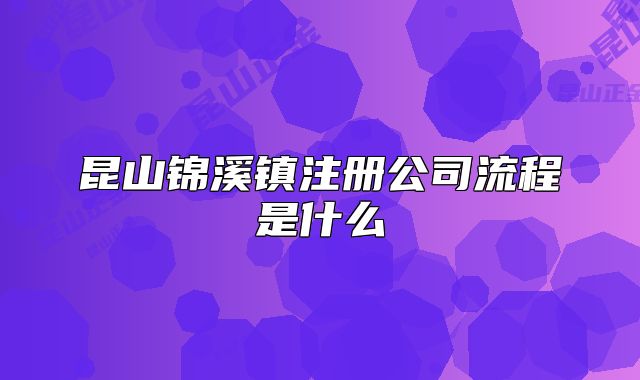 昆山錦溪鎮(zhèn)注冊公司流程是什么
