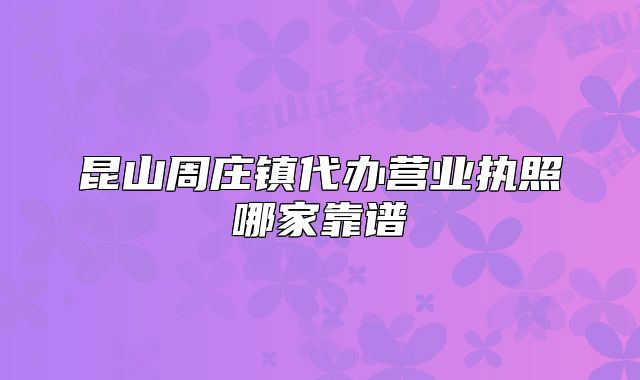 昆山周莊鎮(zhèn)代辦營業(yè)執(zhí)照哪家靠譜