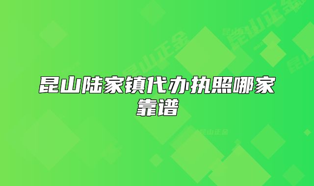 昆山陸家鎮(zhèn)代辦執(zhí)照哪家靠譜