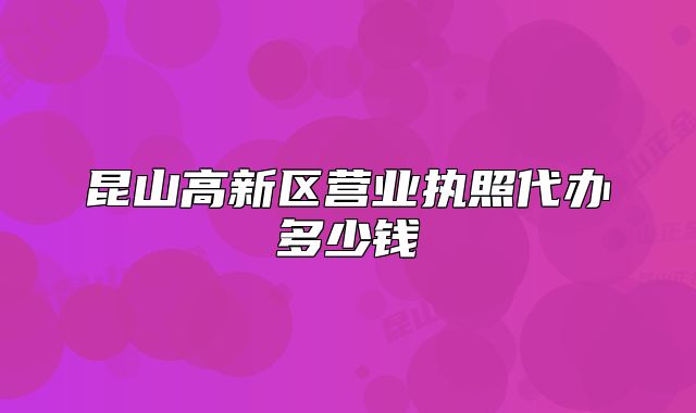 昆山高新區(qū)營業(yè)執(zhí)照代辦多少錢