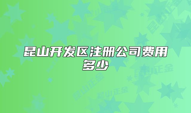 昆山開發(fā)區(qū)注冊公司費用多少