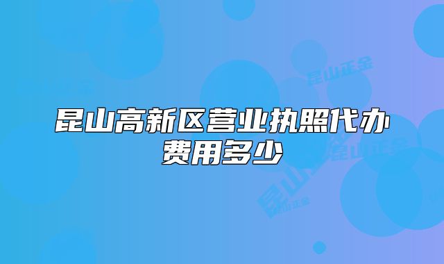 昆山高新區(qū)營(yíng)業(yè)執(zhí)照代辦費(fèi)用多少