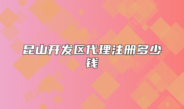 昆山開(kāi)發(fā)區(qū)代理注冊(cè)多少錢