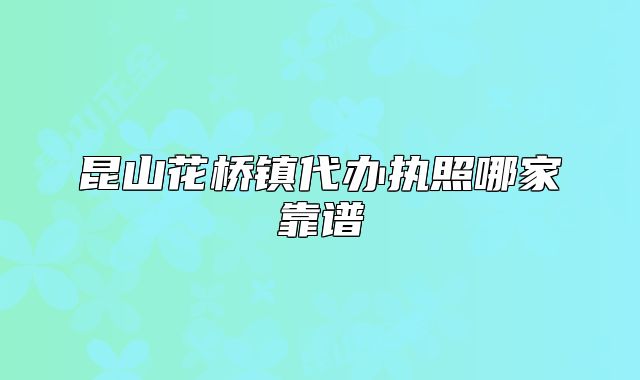 昆山花橋鎮(zhèn)代辦執(zhí)照哪家靠譜
