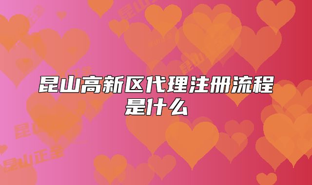 昆山高新區(qū)代理注冊(cè)流程是什么