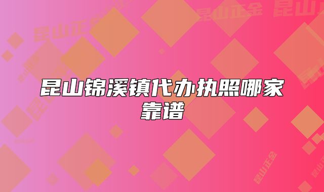 昆山錦溪鎮(zhèn)代辦執(zhí)照哪家靠譜