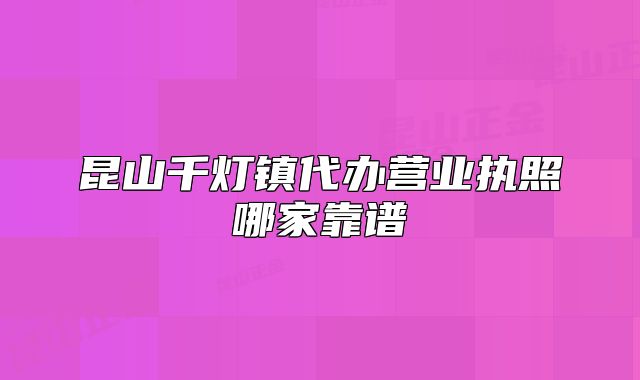 昆山千燈鎮(zhèn)代辦營(yíng)業(yè)執(zhí)照哪家靠譜