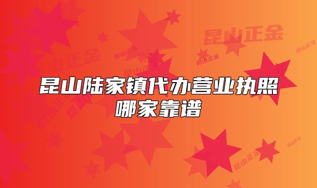 昆山陸家鎮(zhèn)代辦營業(yè)執(zhí)照哪家靠譜